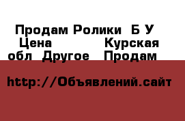 Продам Ролики  Б/У › Цена ­ 1 000 - Курская обл. Другое » Продам   